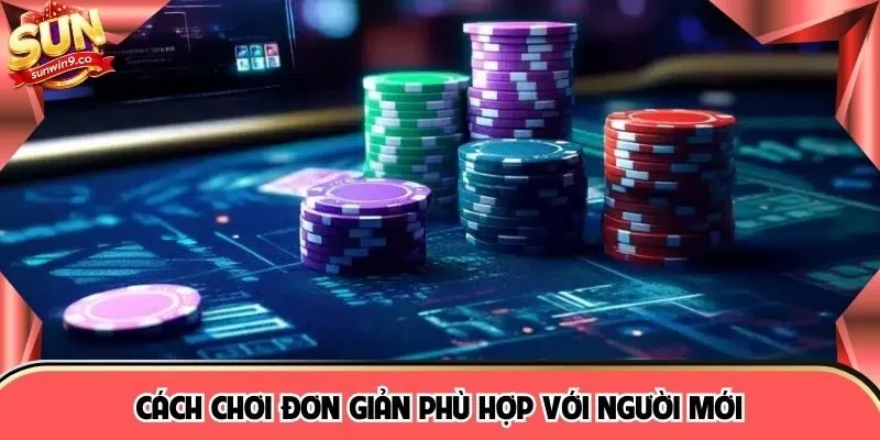 Cách chơi đơn giản phù hợp với người mới 